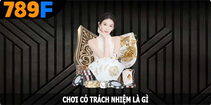 Chơi có trách nhiệm tại nhà cái 789F là gì?