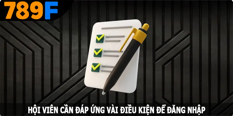 Hội viên cần đáp ứng vài điều kiện để đăng nhập 789F