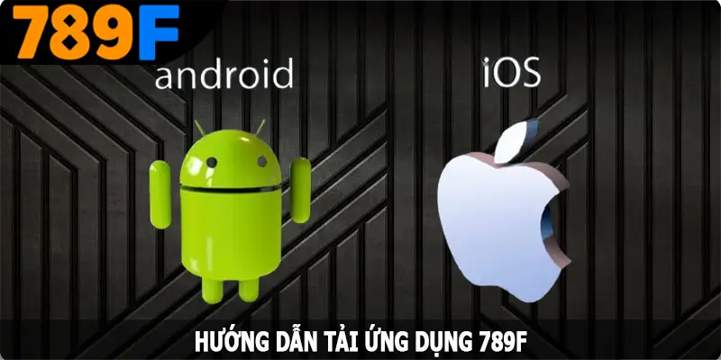 Hướng dẫn tải app 789F cho 2 hệ điều hành thông dụng nhất