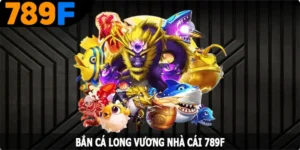 Bắn Cá Long Vương - Đem Đến Trải Nghiệm Thú Vị Nhất Tại 789F