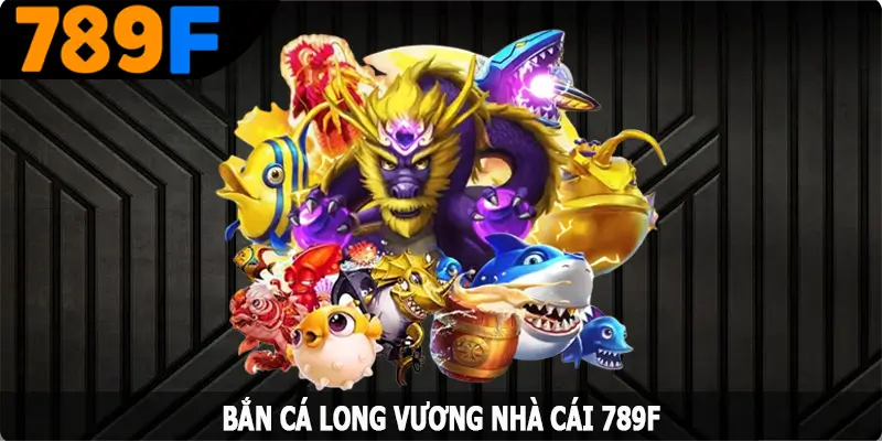 Bắn Cá Long Vương – Đem Đến Trải Nghiệm Thú Vị  Nhất Tại 789F
