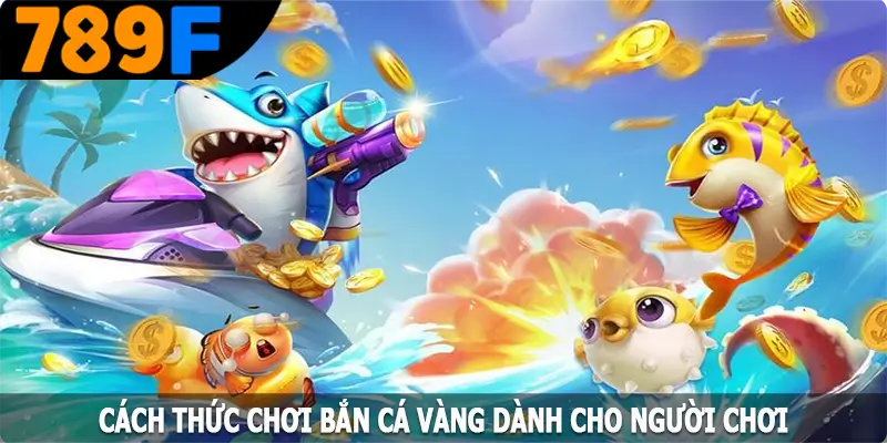 Cách thức chơi bắn cá vàng dành cho người chơi Cách thức chơi bắn cá vàng dành cho người chơi
