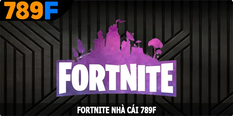 Fortnite 789F – Trải Nghiệm Siêu Phẩm Cá Cược Nổi Tiếng Số 1 Hiện Nay