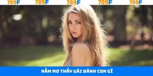 Nằm Mơ Thấy Gái Đánh Con Gì - Dự Đoán Xổ Số Cùng 789F