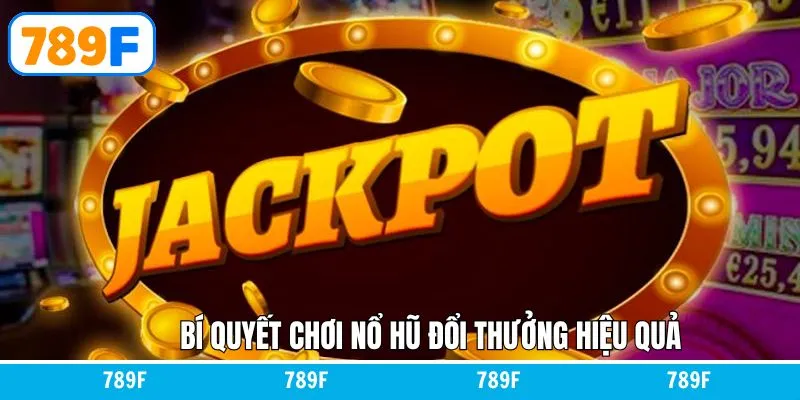 Bí Quyết Chơi Nổ Hũ Đổi Thưởng Hiệu Quả Tại Nhà Cái 789F