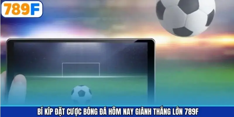 Bí kíp đặt cược bóng đá hôm nay giành thắng lớn 789F