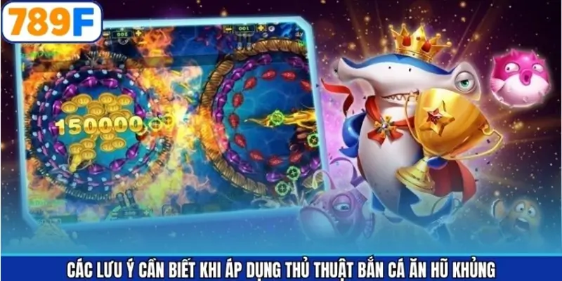 Các lưu ý cần biết khi áp dụng thủ thuật bắn cá ăn hũ khủng