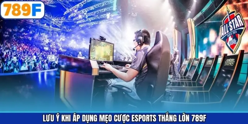 Lưu ý khi áp dụng mẹo cược Esports thắng lớn 789F