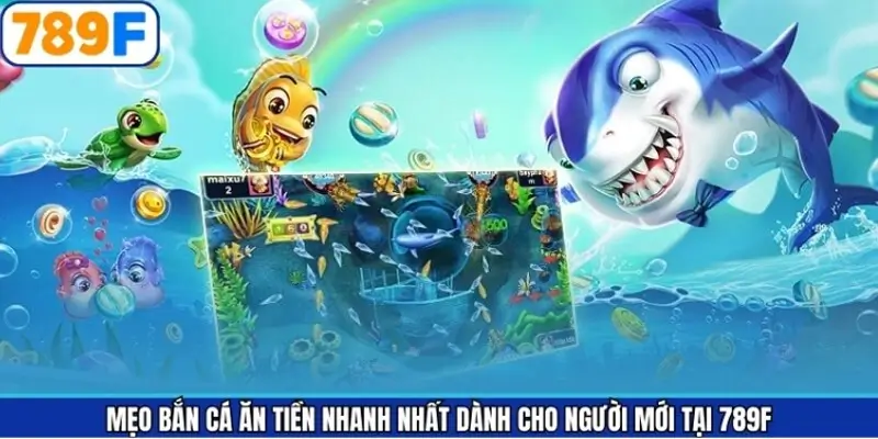 Mẹo Bắn Cá Ăn Tiền Nhanh Nhất Dành Cho Người Mới Tại 789F