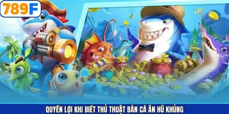 Quyền lợi khi biết thủ thuật bắn cá ăn hũ khủng