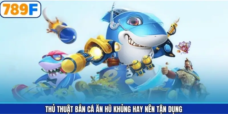 Thủ thuật bắn cá ăn hũ khủng hay nên tận dụng